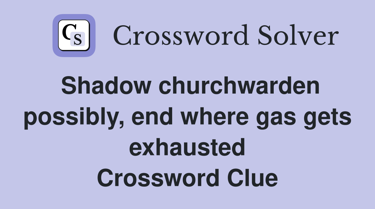 Shadow churchwarden possibly, end where gas gets exhausted Crossword